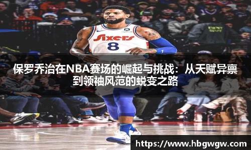 保罗乔治在NBA赛场的崛起与挑战：从天赋异禀到领袖风范的蜕变之路