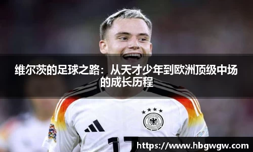 维尔茨的足球之路：从天才少年到欧洲顶级中场的成长历程