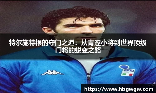 特尔施特根的守门之道：从青涩小将到世界顶级门将的蜕变之路