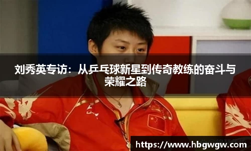 刘秀英专访：从乒乓球新星到传奇教练的奋斗与荣耀之路