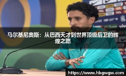 马尔基尼奥斯：从巴西天才到世界顶级后卫的辉煌之路