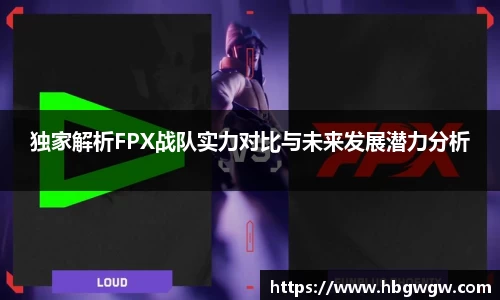 独家解析FPX战队实力对比与未来发展潜力分析