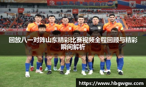 回放八一对阵山东精彩比赛视频全程回顾与精彩瞬间解析