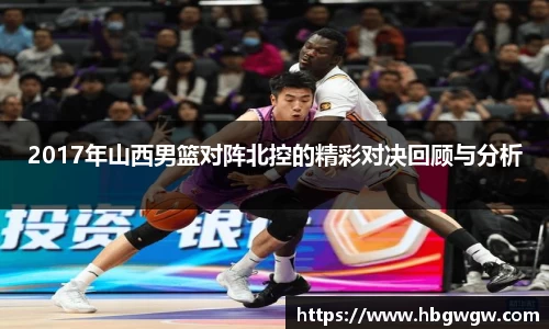 2017年山西男篮对阵北控的精彩对决回顾与分析